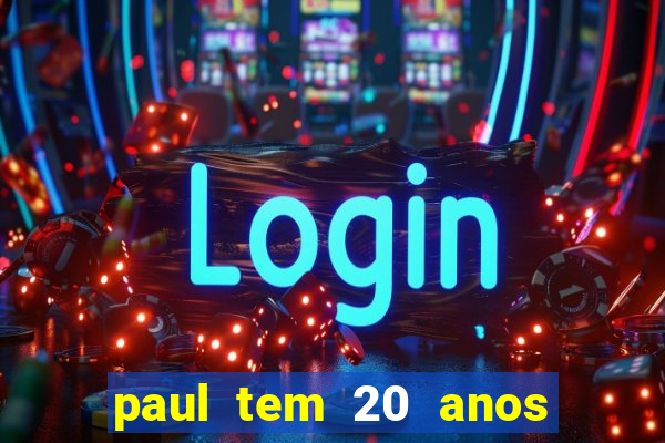 paul tem 20 anos de idade. a idade dele